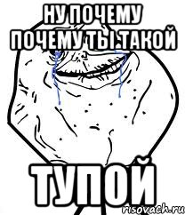 ну почему почему ты такой Тупой, Мем Forever Alone