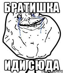 БРАТИШКА ИДИ СЮДА, Мем Forever Alone