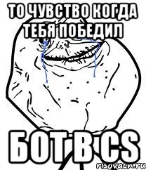 то чувство когда тебя победил бот в CS, Мем Forever Alone