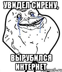 Увидел сирену, вырубился интернет, Мем Forever Alone