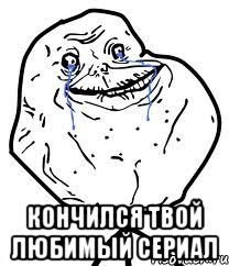  Кончился твой любимый сериал, Мем Forever Alone