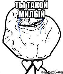 ты такой милый ♥♥, Мем Forever Alone