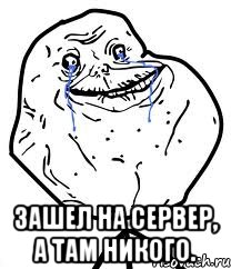  Зашел на сервер, а там никого., Мем Forever Alone