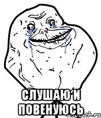  Слушаю И повенуюсь, Мем Forever Alone