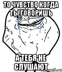 то чувство когда ты говоришь а тебя не слушают, Мем Forever Alone