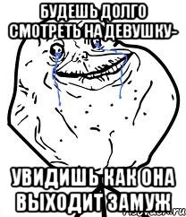 Будешь долго смотреть на девушку- увидишь как она выходит замуж, Мем Forever Alone