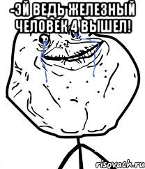 -Эй ведь Железный человек 4 вышел! , Мем Forever Alone