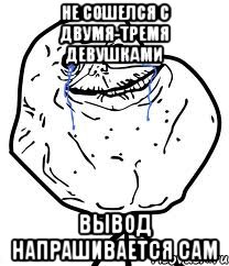 не сошелся с двумя-тремя девушками ВЫВОД НАПРАШИВАЕТСЯ САМ, Мем Forever Alone