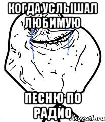 Когда услышал любимую песню по радио, Мем Forever Alone