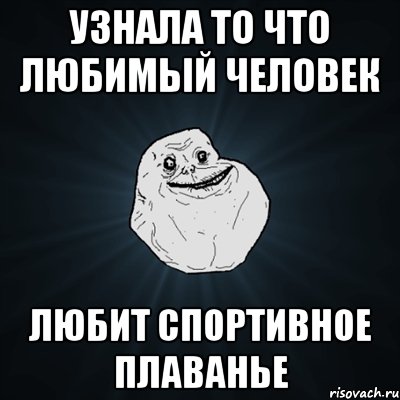 Узнала то что любимый человек любит спортивное плаванье, Мем Forever Alone