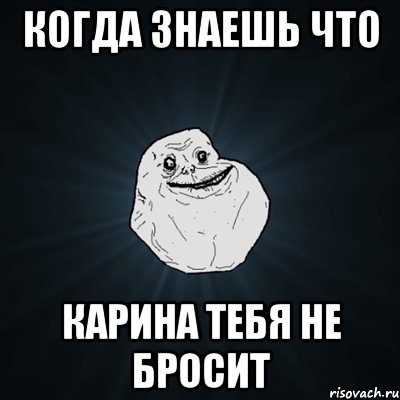 когда знаешь что Карина тебя не бросит, Мем Forever Alone