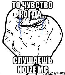 То чувство когда... слушаешь Noize MC, Мем Forever Alone