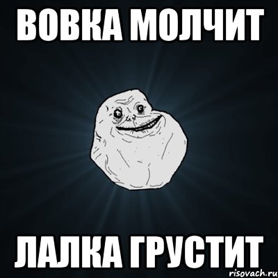 Вовка молчит Лалка грустит, Мем Forever Alone