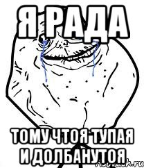 я рада тому чтоя тупая и долбанутоя, Мем Forever Alone