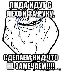 Лида идут с Лехой за руку, СДЕЛАЕМ ВИД,ЧТО НЕ ЗАМЕЧАЕМ!!!!, Мем Forever Alone