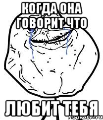 Когда она говорит что любит тебя, Мем Forever Alone