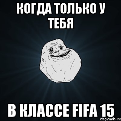 Когда только у тебя в классе FIFA 15, Мем Forever Alone