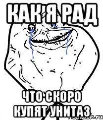 КАК Я РАД ЧТО СКОРО КУПЯТ УНИТАЗ, Мем Forever Alone