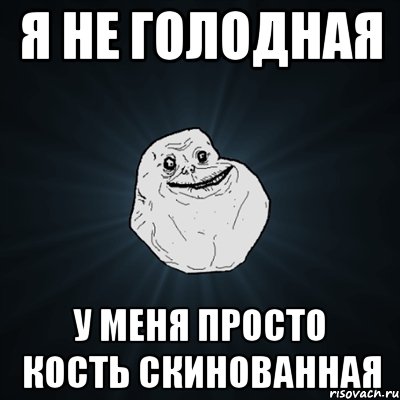 Я НЕ ГОЛОДНАЯ У МЕНЯ ПРОСТО КОСТЬ СКИНОВАННАЯ, Мем Forever Alone