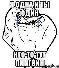 я одна и ты один кто то тут пингвин, Мем Forever Alone