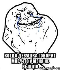  когда девушка говорит мне, что у меня не вышло, Мем Forever Alone