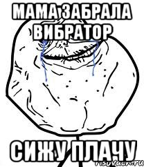 мама забрала вибратор сижу плачу, Мем Forever Alone