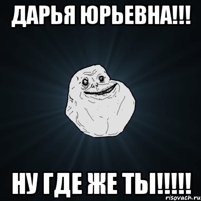 Дарья Юрьевна!!! Ну где же ты!!!!!, Мем Forever Alone