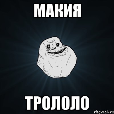 МАКИЯ ТРОЛОЛО, Мем Forever Alone