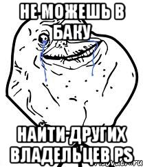 Не можешь в Баку Найти других владельцев ps, Мем Forever Alone