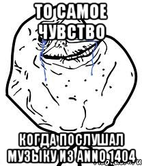 ТО САМОЕ ЧУВСТВО КОГДА ПОСЛУШАЛ МУЗЫКУ ИЗ ANNO 1404, Мем Forever Alone