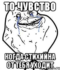 то чувство когда стихийна от тебя уходит, Мем Forever Alone