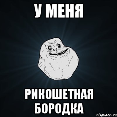 у меня Рикошетная бородка, Мем Forever Alone