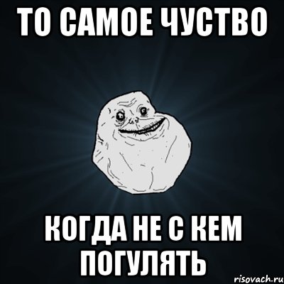 То самое чуство Когда не с кем погулять, Мем Forever Alone