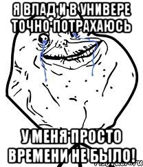 Я Влад и в универе точно потрахаюсь У меня просто времени не было!, Мем Forever Alone