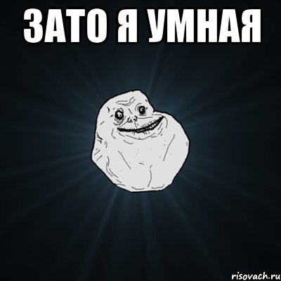 Зато я умная , Мем Forever Alone