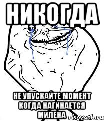 никогда не упускайте момент когда нагинается милена, Мем Forever Alone