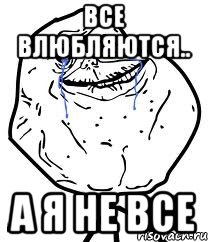 ВСЕ ВЛЮБЛЯЮТСЯ.. А Я НЕ ВСЕ, Мем Forever Alone