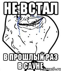 Не встал В прошлый раз в сауне, Мем Forever Alone