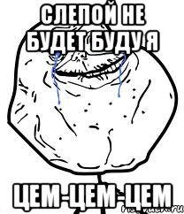 СЛепой не будет буду я цем-цем-цем, Мем Forever Alone