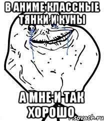 В аниме классные тянки и куны А мне и так хорошо, Мем Forever Alone