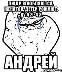 Люди влюбляются, женятся, детей рожают. Ну а я...А я Андрей, Мем Forever Alone