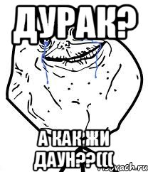 дурак? а как жи даун??(((, Мем Forever Alone