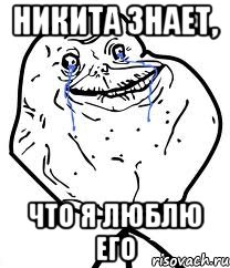 Никита знает, что я люблю его, Мем Forever Alone