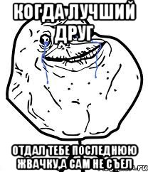 Когда лучший друг Отдал тебе последнюю жвачку,а сам не съел, Мем Forever Alone