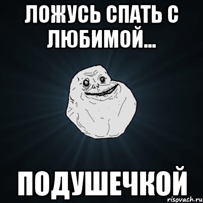 ложусь спать с любимой... подушечкой, Мем Forever Alone