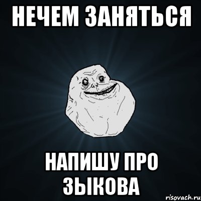 нечем заняться напишу про зыкова, Мем Forever Alone