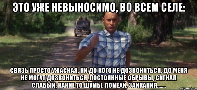 это уже невыносимо, во всем селе: связь просто ужасная, ни до кого не дозвониться, до меня не могут дозвониться, постоянные обрывы, сигнал слабый, какие то шумы, помехи, заикания......., Мем   Беги форрест гамп