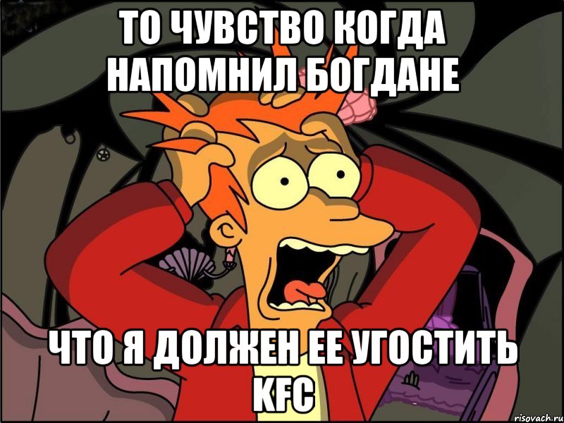 То чувство когда напомнил Богдане Что я должен ее угостить KFC, Мем Фрай в панике