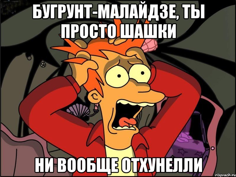 Бугрунт-Малайдзе, ты просто Шашки Ни вообще отхунелли, Мем Фрай в панике