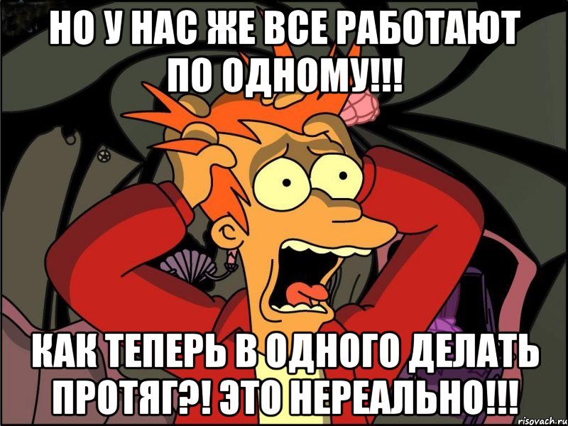 но у нас же все работают по одному!!! как теперь в одного делать протяг?! это нереально!!!, Мем Фрай в панике